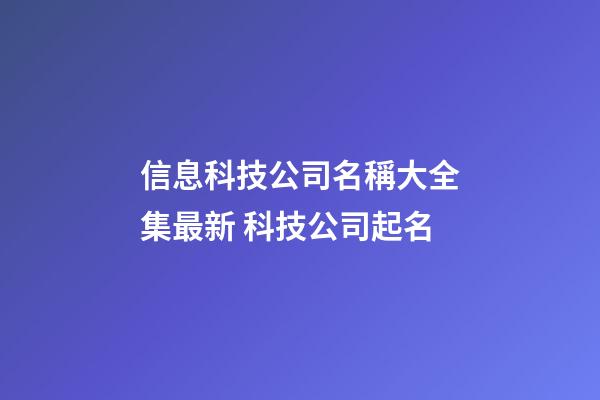 信息科技公司名稱大全集最新 科技公司起名-第1張-公司起名-玄機派
